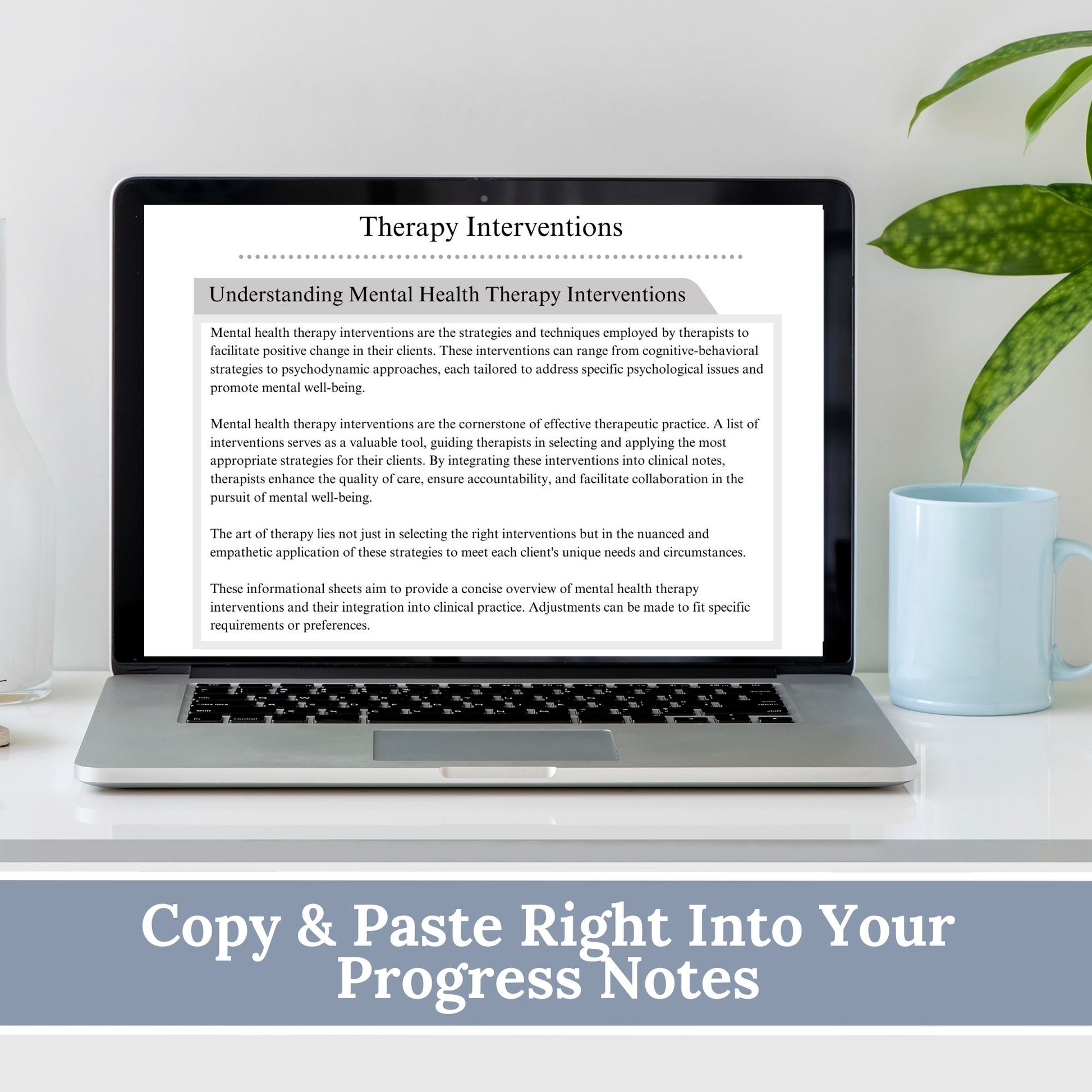 Comprehensive list of psychotherapy interventions that can be personalized for individual clients.  Use this therapy tool of clinical terms to identify phrases and starter statements that are most applicable.